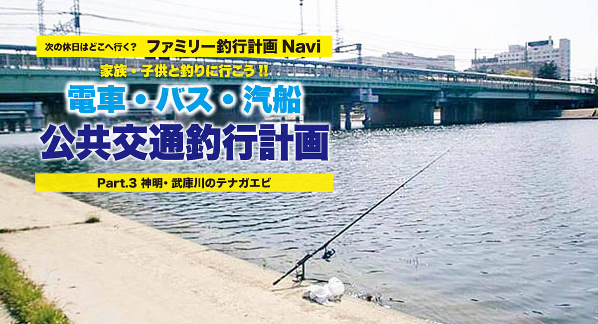 家族 子供と釣りに行こう 電車 バス 汽船 公共交通釣行計画 神明 武庫川のテナガエビ 関西のつりweb 釣りの総合情報メディアmeme