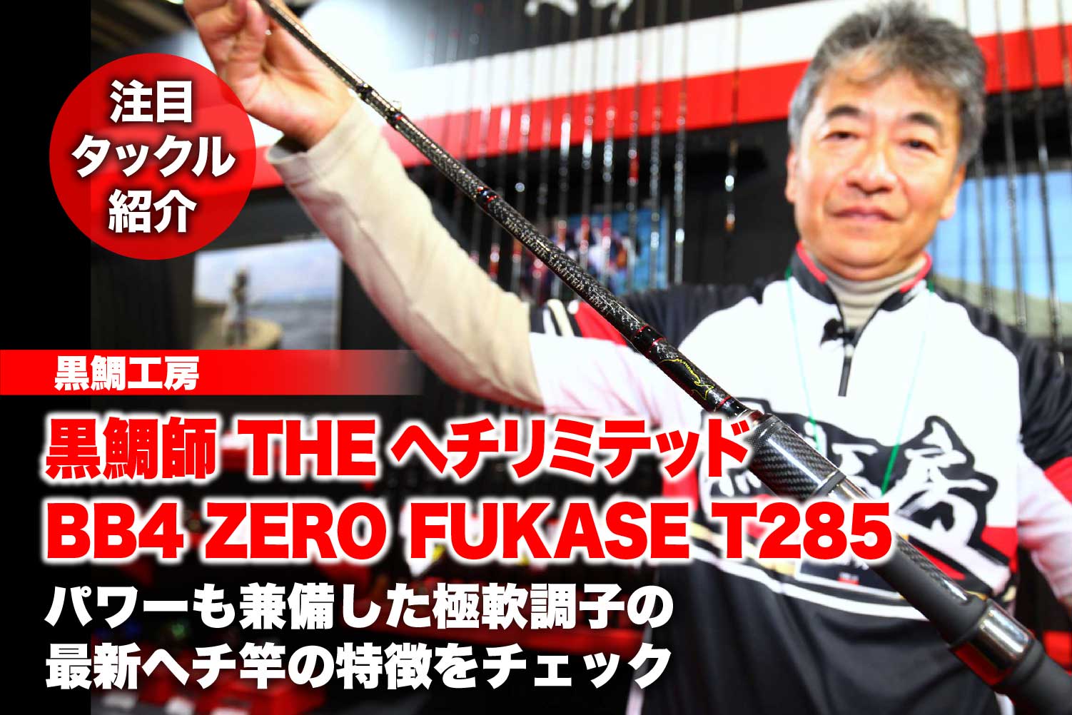 黒鯛師 THEヘチリミテッド BB4 ZERO FUKASE T285｜パワーも兼備した極軟調子の最新ヘチ竿の特徴をチェック | 関西のつり