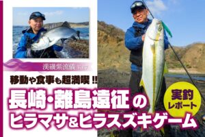 移動や食事も超満喫!!  長崎･離島遠征のヒラマサ＆ヒラスズキゲーム【漢磯紫流儀 vol.7】